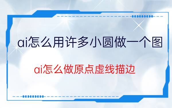 ai怎么用许多小圆做一个图 ai怎么做原点虚线描边？